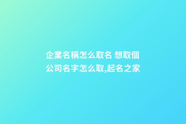 企業名稱怎么取名 想取個公司名字怎么取,起名之家